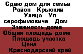 Сдаю дом для семьи › Район ­ Крыский › Улица ­ Ул серофимовича › Дом ­ 43 › Этажность дома ­ 1 › Общая площадь дома ­ 54 › Площадь участка ­ 6 › Цена ­ 12 500 - Краснодарский край Недвижимость » Дома, коттеджи, дачи аренда   